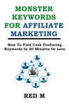 Monster Keywords For Affiliate Marketing: How To Find Cash Producing Keywords In 30 Minutes Or Less - Red M