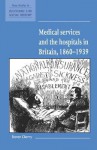 Medical Services and the Hospital in Britain, 1860 1939 - Steven Cherry, Maurice Kirby