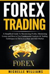 FOREX Trading: A Simplified Guide To Maximizing Profits, Minimizing Losses and How to Use Fundamental Analysis & Trading Techniques to Thrive in a Bear ... For Beginners, Forex Trading Strategies) - Michelle Williams