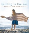 Knitting in the Sun: 32 Projects for Warm Weather - Kristi Porter