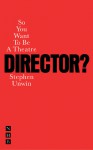 So You Want to Be a Theatre Director? - Stephen Unwin