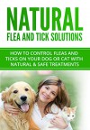 Natural Flea and Tick Solutions: How to control fleas and ticks on your dog or cat with natural & safe treatments (Flea and Tick Prevention Book 1) - J.A. Andrew