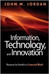 Information, Technology, and Innovation: Resources for Growth in a Connected World - John M. Jordan