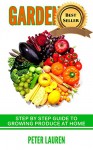 Gardening: Step by Step Guide to Growing Fresh Produce at Home (Gardening For Beginners, Gardening Mastery, Gardening 101, Gardening Guide,) - Peter Lauren