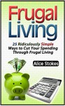 Frugal Living: 25 Ridiculously Simple Ways to Cut Your Spending Through Frugal Living (frugal living tips, frugal hacks, how to save money) (frugal living, ways to save money, budgeting) - Alice Stokes