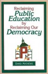 Reclaiming Public Education by Reclaiming Our Democracy - Forrest David Mathews