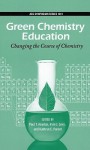 Green Chemistry Education: Changing the Course of Chemistry - Paul T. Anastas, Irvin J. Levy, Kathryn E. Parent