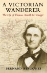 A Victorian Wanderer: The Life of Thomas Arnold the Younger - Bernard Bergonzi