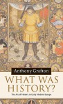 What Was History?: The Art of History in Early Modern Europe - Anthony Grafton