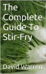 The Complete Guide To Stir-Fry - David Warren