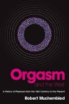 Orgasm and the West: A History of Pleasure from the 16th Century to the Present - Robert Muchembled