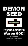 DEMON SEED - Psycho-Scientific War on God!: Standing Up to Psychopath Scientists Who Are Destroying God's Creation - Erica Wolf, David Walden