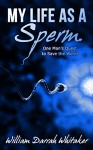 My Life as a Sperm: One Man's Quest to Save the World - William Darrah Whitaker