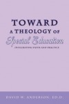 Toward a Theology of Special Education: Integrating Faith and Practice - David W. Anderson