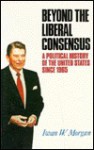 Beyond The Liberal Consensus: A Political History Of The United States Since 1965 - Iwan W. Morgan