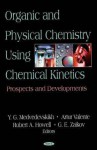 Organic and Physical Chemistry Using Chemical Kinetics: Prospects and Developments - Y. G. Medvedevskikh, Robert A. Howell, Gennadii Efremovich Zaikov