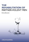 The Rehabilitation of Partner-Violent Men - Erica Bowen