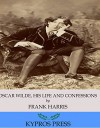 Oscar Wilde, His Life and Confessions - Frank Harris