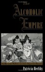 The Alcoholic Empire: Vodka & Politics in Late Imperial Russia - Patricia Herlihy