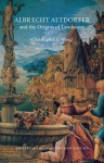 Albrecht Altdorfer and the Origins of Landscape: Revised and Expanded Second Edition - Christopher S. Wood