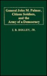 General John M. Palmer, Citizen Soldiers, and the Army of a Democracy. - I.B. Holley