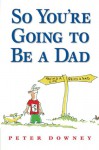 So You're Going to Be a Dad - Peter Downey