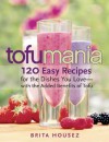 Tofu Mania: 120 Easy Recipes for the Dishes You Love-with the Added Benefits of Tofu - Brita Housez