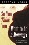 So You Think You Want to Be a Mommy? - Rebecka Vigus