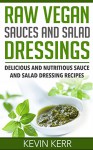 Raw Vegan Sauces and Salad Dressings: Delicious and Nutritious Sauce and Salad Dressing Recipes. (Healthy Salad Dressings, Raw Sauce Recipes, Healthy Salad Dressing Recipes, Raw Sauce Recipes) - Kevin Kerr