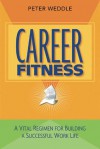 Career Fitness: A Vital Regimen for Building a Successful Work Life - Peter Weddle