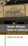 South African Textual Cultures: White, Black, Read all Over - Andrew Van der Vlies