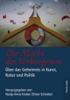 Die Macht Des Verborgenen: Ueber Das Geheimnis in Kunst, Natur Und Politik - Nadja Anne Kroker, Elmar Schenkel