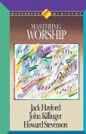 Mastering Ministry: Mastering Worship - Jack Hayford, John Kilinger