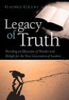 Legacy of Truth: Providing an Education of Wonder and Delight for the Next Generation of Leaders - George Grant