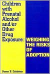 Children with Prenatal Alcohol And/Or Other Drug Exposure: Weighing the Risks of Adoption - Susan B. Edelstein, Judy Howard