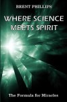 Where Science Meets Spirit: The Formula for Miracles - Brent Phillips, Karen Phillips, Martin Bassie