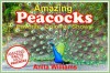 AMAZING PEACOCKS: A Children's Book About Peacocks and their Amazing Facts, Figures, Pictures and Photos - Anita Williams