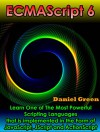 ECMAScript 6: Learn The Most Powerful of Scripting Languages that is implemented in the Form of JavaScript, JScript and ActionScript - Daniel Green