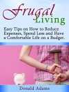 Frugal Living: Easy Tips on How to Reduce Expenses, Spend Less and Have a Comfortable Life on a Budget (Frugal living, frugal living made simple, frugal living secrets) - Donald Adams