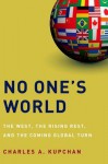 No One's World: The West, the Rising Rest, and the Coming Global Turn - Charles Kupchan