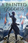 A Painted Goddess (A Fire Beneath the Skin Book 3) - Victor Gischler