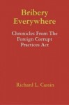 Bribery Everywhere: Chronicles From The Foreign Corrupt Practices Act - Richard L. Cassin