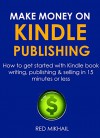 MAKE MONEY ON KINDLE PUBLISHING 2016 (FAST START GUIDE FOR ABSOLUTE BEGINNERS ONLY): How to get started with Kindle book writing, publishing & selling in 15 minutes or less - Red Mikhail