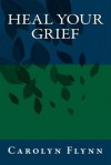 Heal Your Grief - Carolyn Flynn