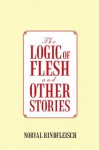 The Logic Of Flesh And Other Stories - Norval Rindfleisch