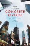 Concrete Reveries: Consciousness and the City - Mark Kingwell