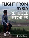 Flight From Syria: Refugee Stories - Hugh Eakin, Lauren Gelfond Feldinger, Stephen Franklin, Joanna Kakissis, Alia Malek, Holly Pickett, Alisa Roth, Alice Su, Selin Thomas, Kem Knapp Sawyer