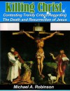 Killing Christ: Contesting Trendy Critics Regarding The Death and Resurrection of Jesus (Historical Apologetics) - Michael A. Robinson