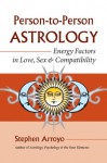 Person-to-Person Astrology: Energy Factors in Love, Sex and Compatibility - Stephen Arroyo