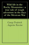 Wild life in the Rocky Mountains : a true tale of rough adventure in the days of the Mexican War - George Frederick Augustus Ruxton, Horace Kephart